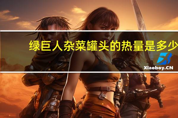 绿巨人 杂菜罐头的热量是多少