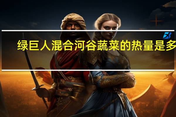 绿巨人 混合河谷蔬菜的热量是多少