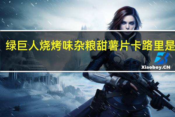 绿巨人 烧烤味杂粮甜薯片卡路里是多少
