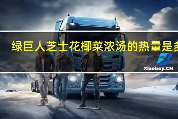 绿巨人 芝士花椰菜浓汤的热量是多少