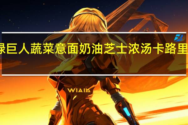 绿巨人 蔬菜意面奶油芝士浓汤卡路里是多少