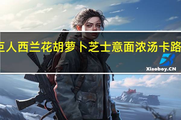 绿巨人 西兰花胡萝卜芝士意面浓汤卡路里是多少