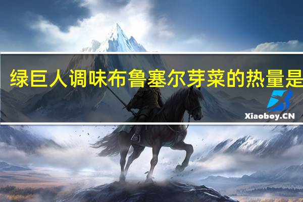 绿巨人 调味布鲁塞尔芽菜的热量是多少