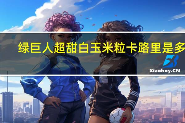 绿巨人 超甜白玉米粒卡路里是多少