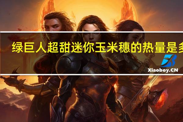 绿巨人 超甜迷你玉米穗的热量是多少