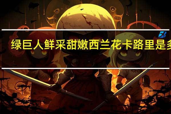 绿巨人 鲜采甜嫩西兰花卡路里是多少