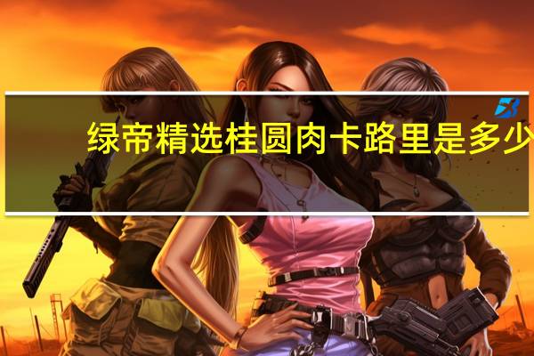 绿帝 精选桂圆肉卡路里是多少