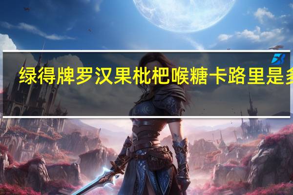 绿得 牌罗汉果枇杷喉糖卡路里是多少