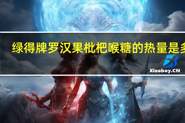 绿得 牌罗汉果枇杷喉糖的热量是多少