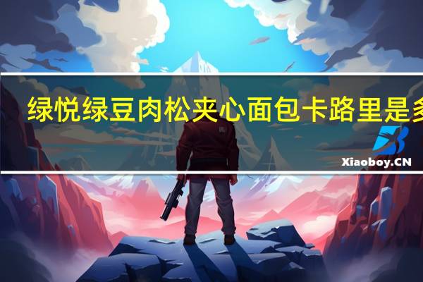 绿悦 绿豆肉松夹心面包卡路里是多少