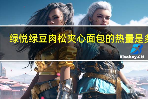 绿悦 绿豆肉松夹心面包的热量是多少
