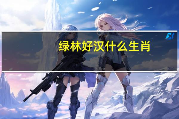 绿林好汉什么生肖（绿林好汉打一生肖）