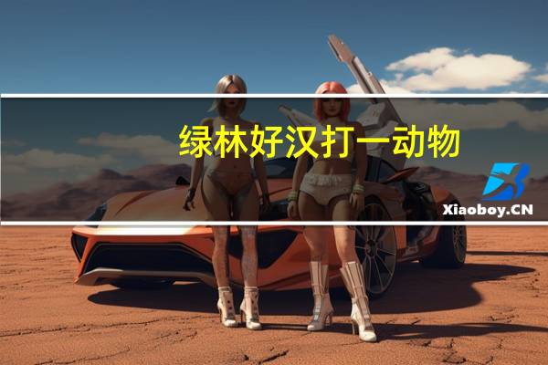 绿林好汉打一动物(绿林好汉的读音)