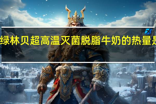 绿林贝 超高温灭菌脱脂牛奶的热量是多少