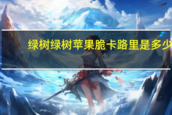 绿树 绿树苹果脆卡路里是多少