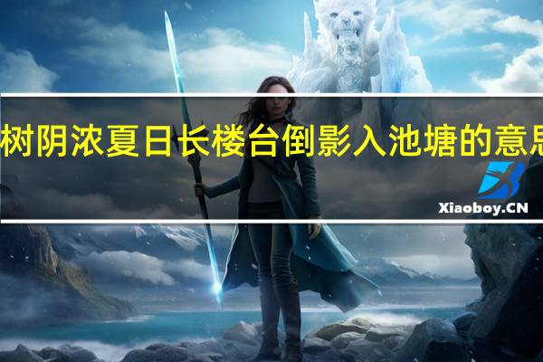 绿树阴浓夏日长楼台倒影入池塘的意思是什么（绿树阴浓夏日长）