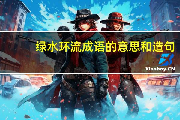 绿水环流成语的意思和造句