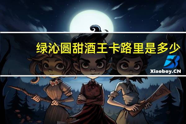 绿沁圆甜酒王卡路里是多少