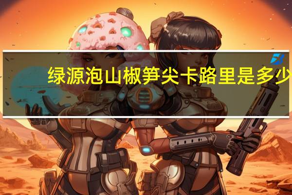 绿源 泡山椒笋尖卡路里是多少