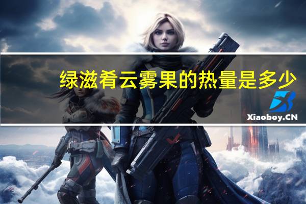 绿滋肴 云雾果的热量是多少