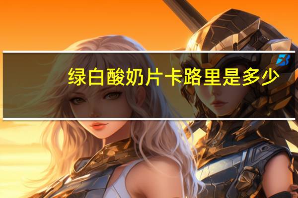 绿白 酸奶片卡路里是多少