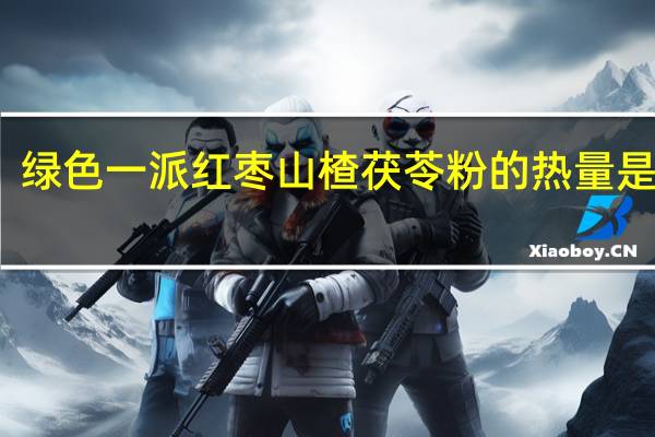 绿色一派 红枣山楂茯苓粉的热量是多少