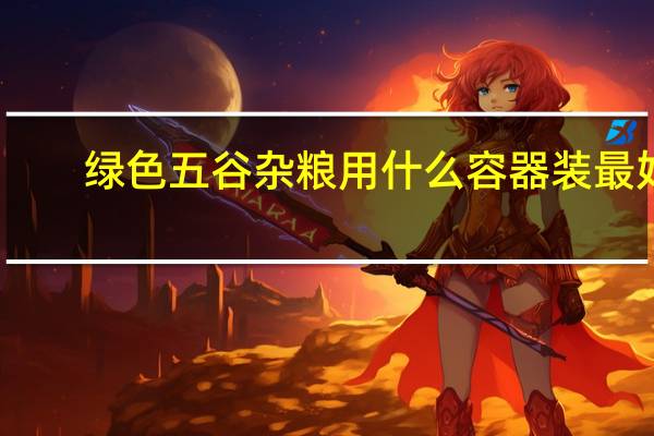 绿色五谷杂粮用什么容器装最好