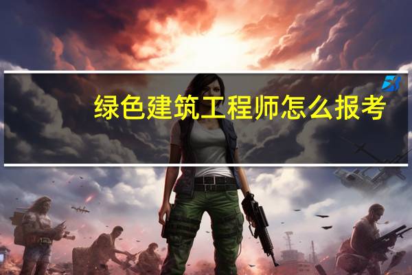 绿色建筑工程师怎么报考