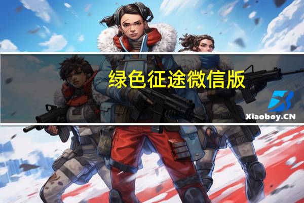 绿色征途微信版（绿色征途腾讯版官网）