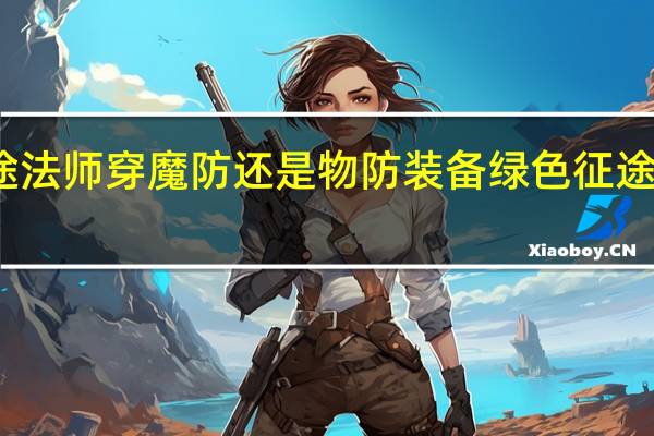绿色征途法师穿魔防还是物防装备 绿色征途法师技能加点