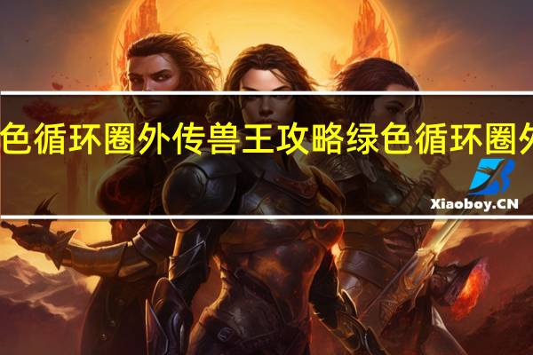 绿色循环圈外传兽王攻略 绿色循环圈外传攻略