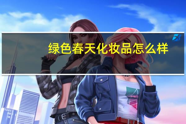绿色春天化妆品怎么样
