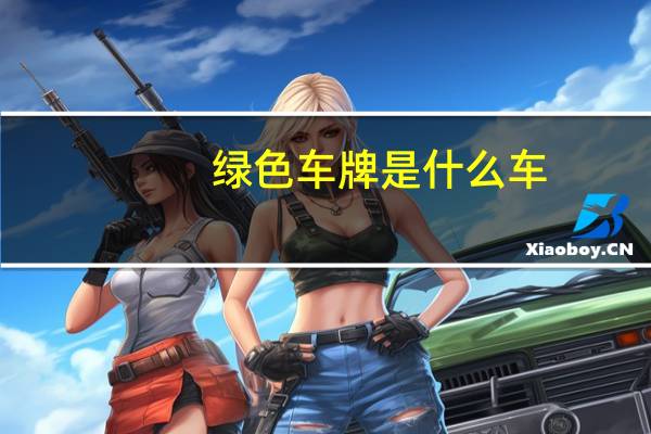 绿色车牌是什么车（绿色车牌）