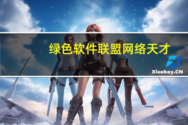 绿色软件联盟网络天才（绿色软件联盟网）