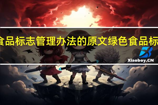绿色食品标志管理办法的原文 绿色食品标志管理办法