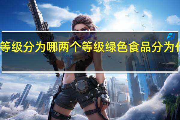 绿色食品等级分为哪两个等级 绿色食品分为什么级和什么级