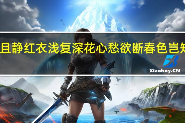 绿艳闲且静红衣浅复深花心愁欲断春色岂知心的作者是（绿艳闲且静红衣浅复深作者）