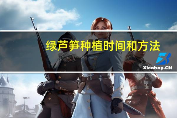 绿芦笋种植时间和方法