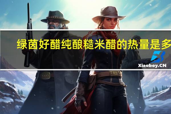 绿茵好醋 纯酿糙米醋的热量是多少