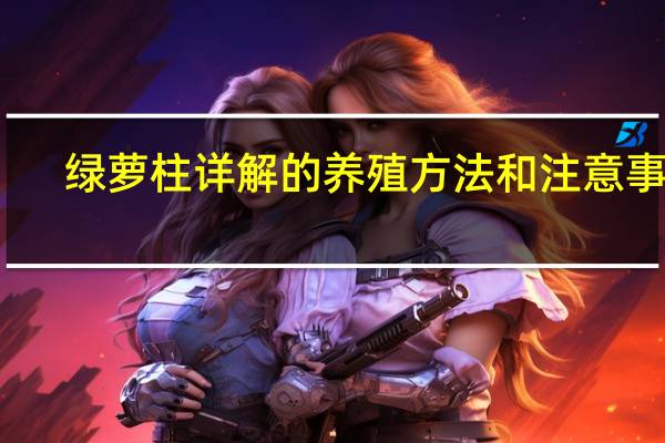 绿萝柱详解的养殖方法和注意事项