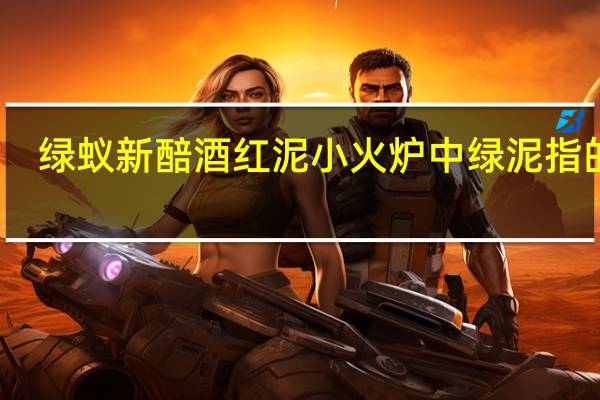 绿蚁新醅酒红泥小火炉中绿泥指的是