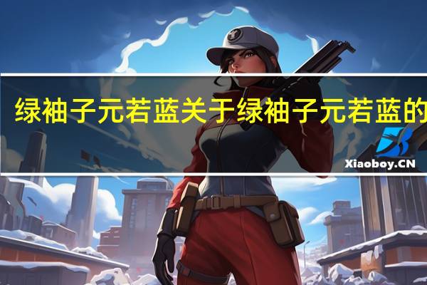 绿袖子元若蓝 关于绿袖子元若蓝的介绍