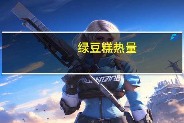 绿豆糕热量（绿豆糕热量）