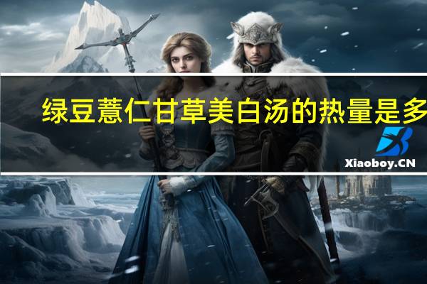 绿豆薏仁甘草美白汤的热量是多少
