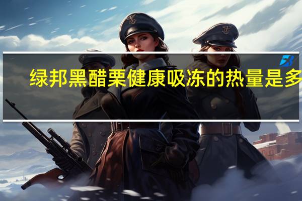 绿邦 黑醋栗健康吸冻的热量是多少