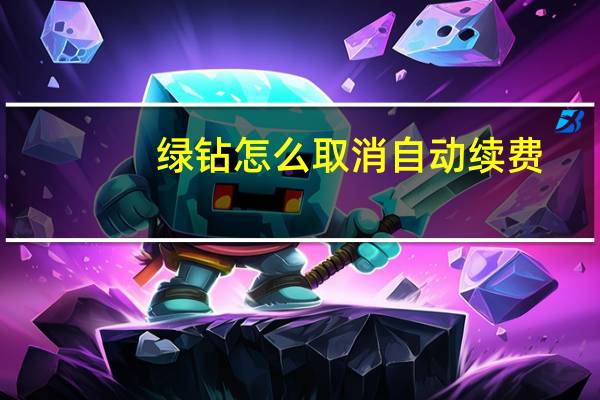 绿钻怎么取消自动续费（绿钻）