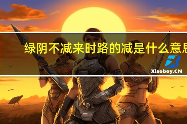 绿阴不减来时路的减是什么意思