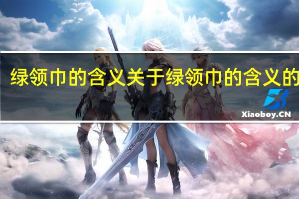 绿领巾的含义 关于绿领巾的含义的介绍