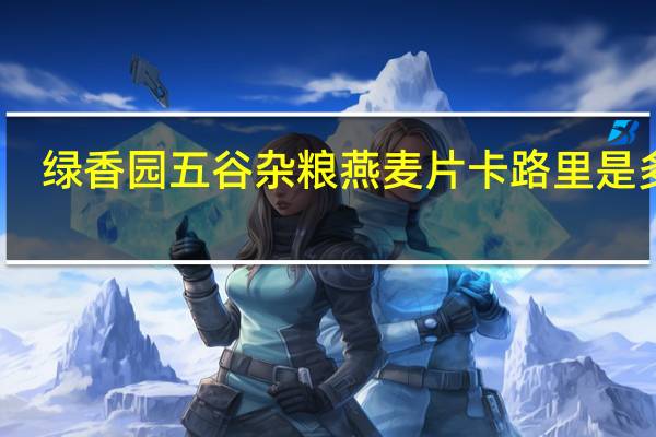 绿香园 五谷杂粮燕麦片卡路里是多少