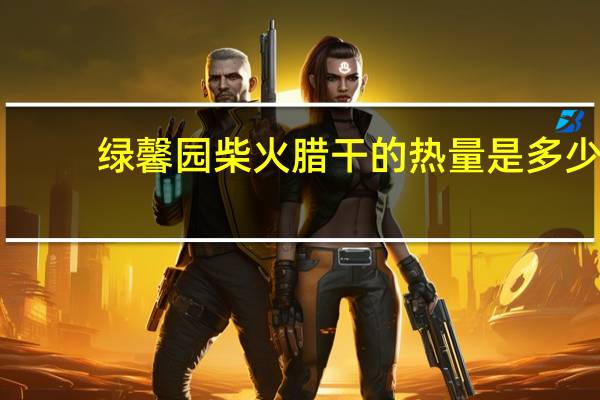 绿馨园 柴火腊干的热量是多少